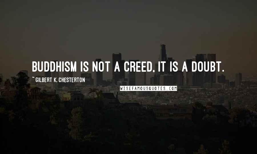 Gilbert K. Chesterton Quotes: Buddhism is not a creed, it is a doubt.