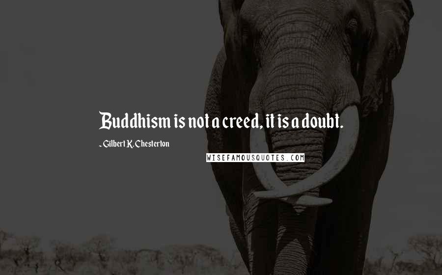 Gilbert K. Chesterton Quotes: Buddhism is not a creed, it is a doubt.