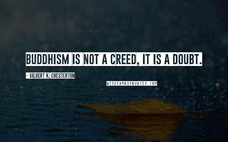 Gilbert K. Chesterton Quotes: Buddhism is not a creed, it is a doubt.