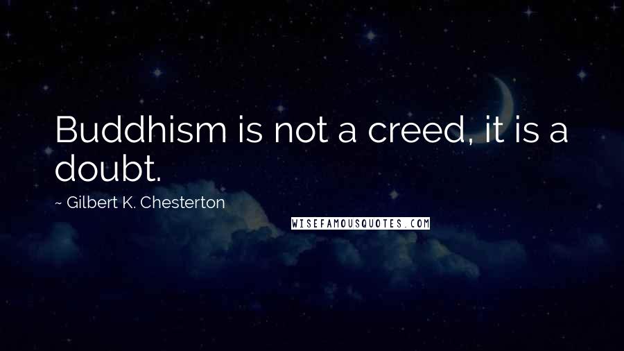 Gilbert K. Chesterton Quotes: Buddhism is not a creed, it is a doubt.