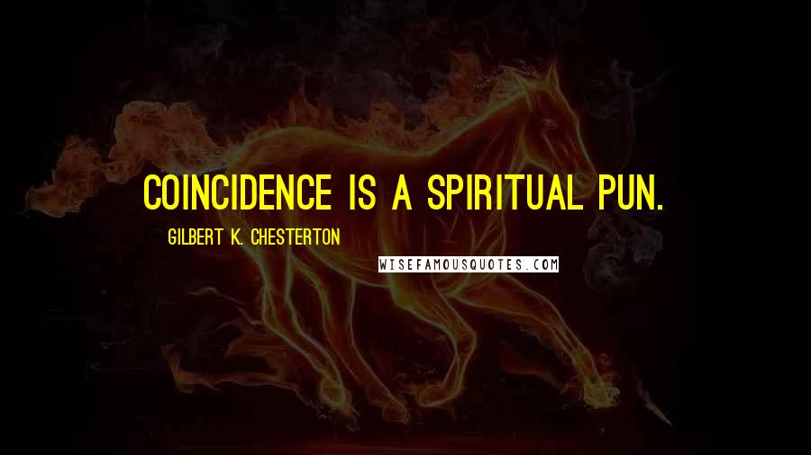 Gilbert K. Chesterton Quotes: Coincidence is a spiritual pun.