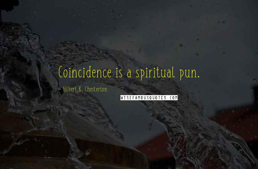 Gilbert K. Chesterton Quotes: Coincidence is a spiritual pun.