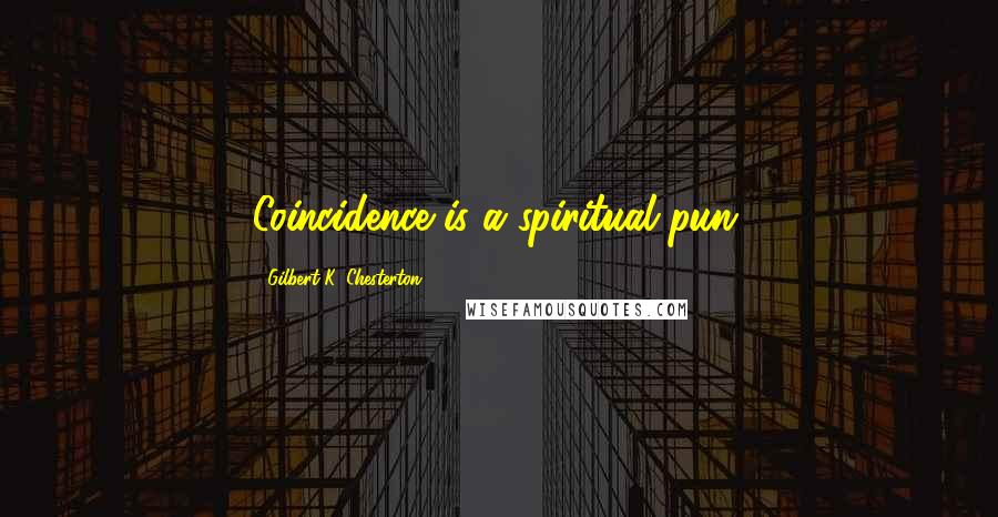 Gilbert K. Chesterton Quotes: Coincidence is a spiritual pun.
