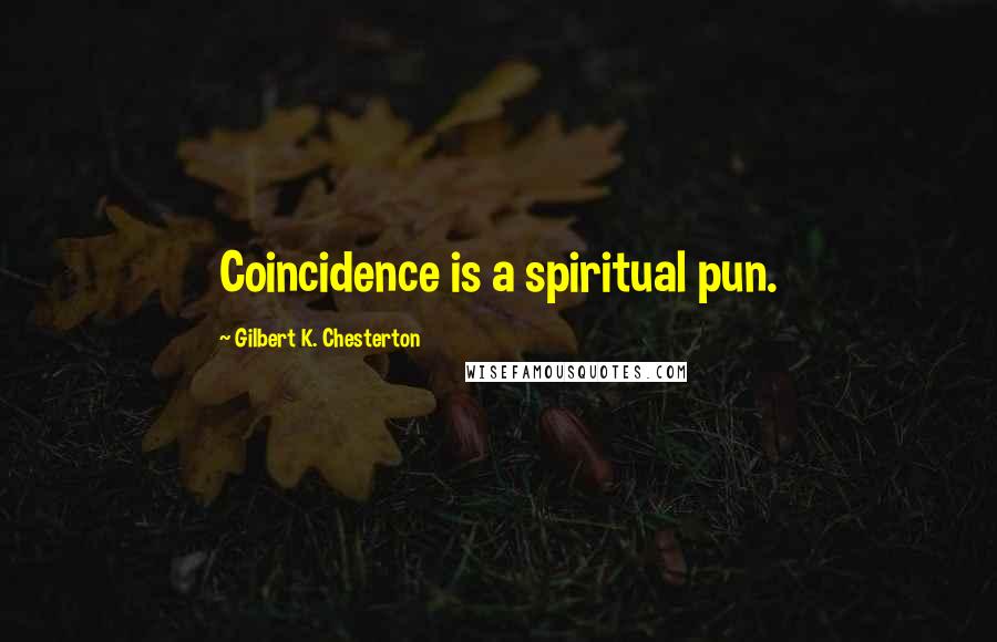 Gilbert K. Chesterton Quotes: Coincidence is a spiritual pun.