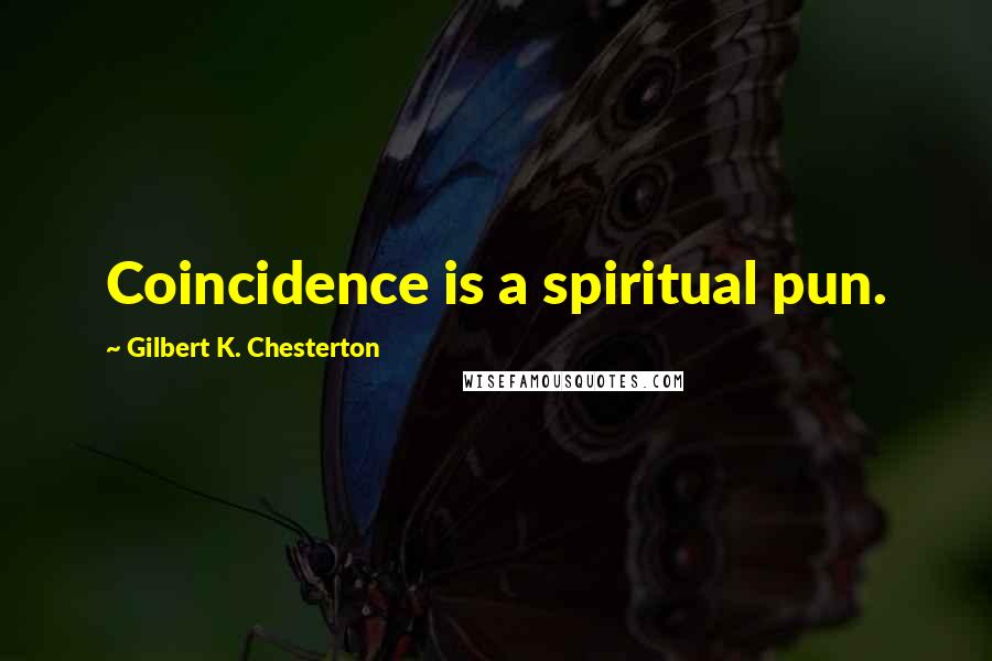Gilbert K. Chesterton Quotes: Coincidence is a spiritual pun.