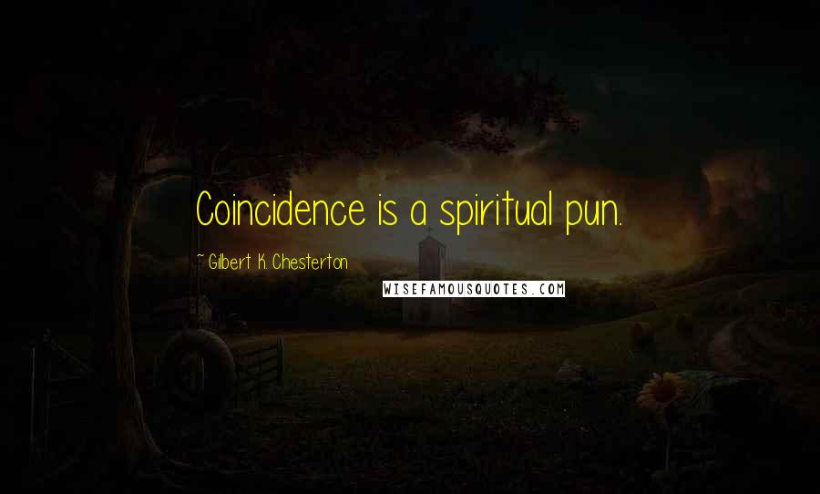 Gilbert K. Chesterton Quotes: Coincidence is a spiritual pun.
