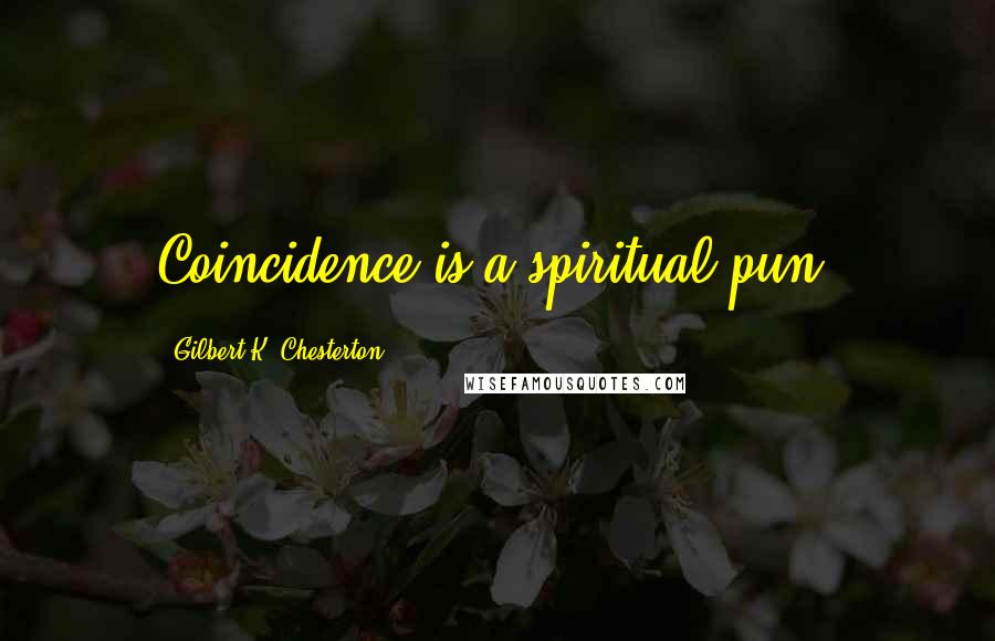 Gilbert K. Chesterton Quotes: Coincidence is a spiritual pun.