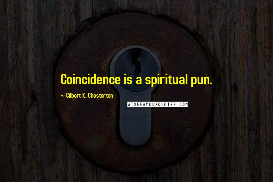 Gilbert K. Chesterton Quotes: Coincidence is a spiritual pun.