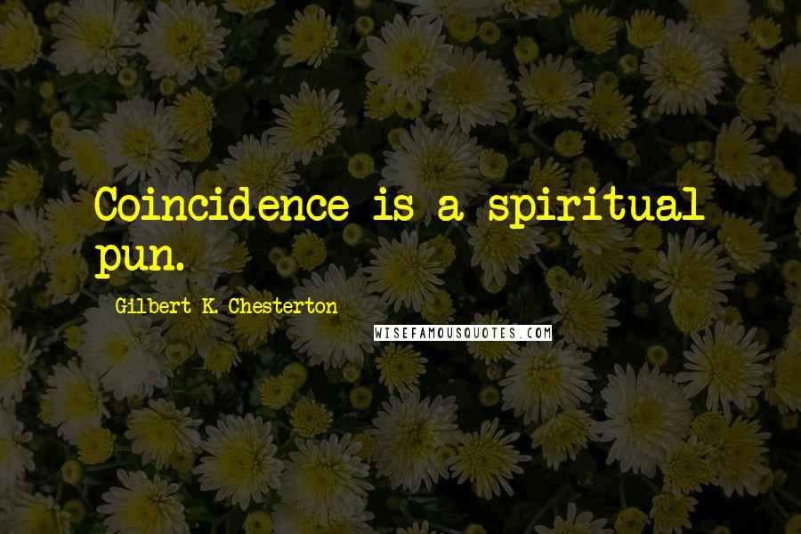 Gilbert K. Chesterton Quotes: Coincidence is a spiritual pun.