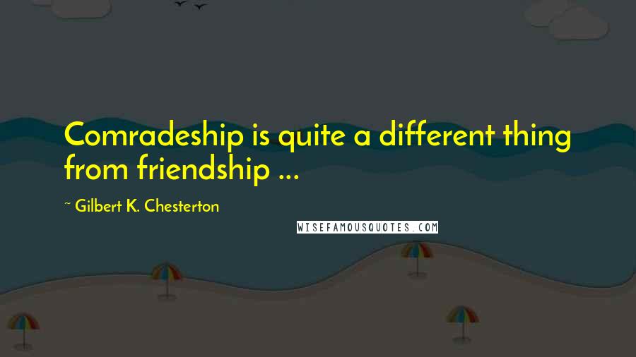 Gilbert K. Chesterton Quotes: Comradeship is quite a different thing from friendship ...