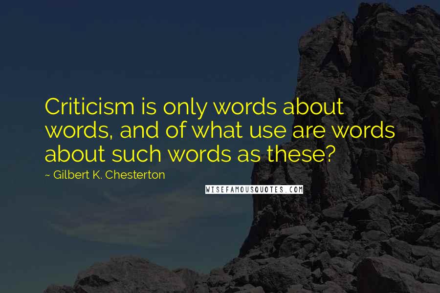 Gilbert K. Chesterton Quotes: Criticism is only words about words, and of what use are words about such words as these?