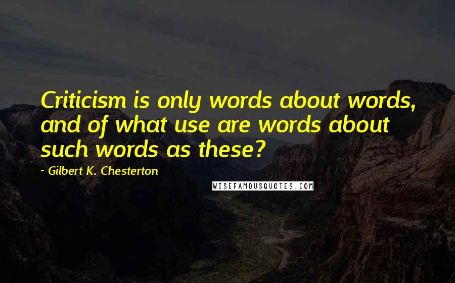 Gilbert K. Chesterton Quotes: Criticism is only words about words, and of what use are words about such words as these?