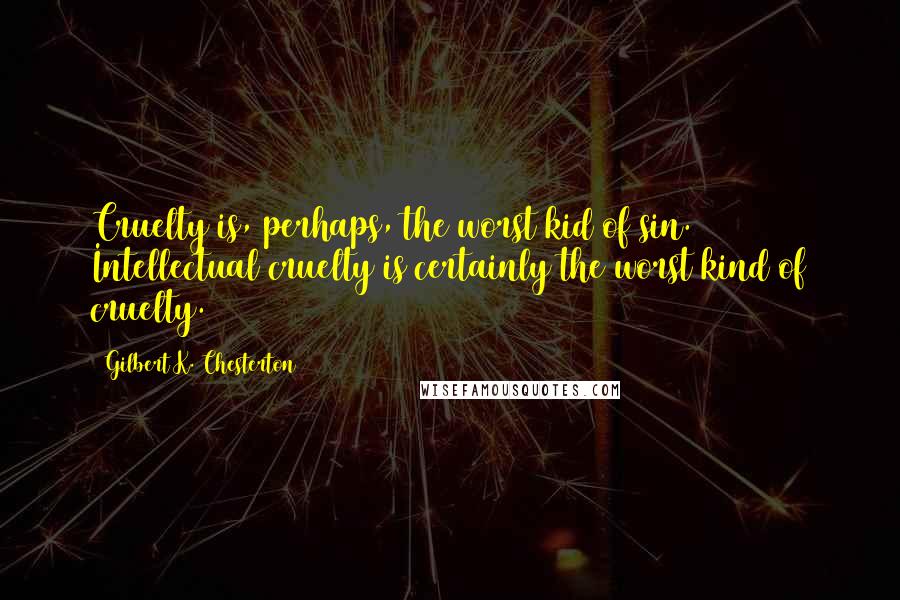 Gilbert K. Chesterton Quotes: Cruelty is, perhaps, the worst kid of sin. Intellectual cruelty is certainly the worst kind of cruelty.