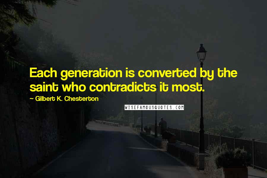 Gilbert K. Chesterton Quotes: Each generation is converted by the saint who contradicts it most.