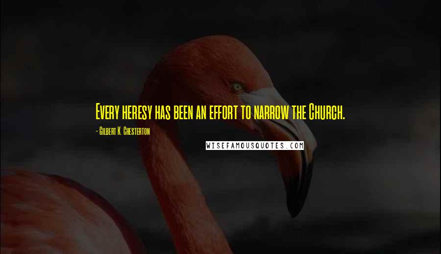 Gilbert K. Chesterton Quotes: Every heresy has been an effort to narrow the Church.