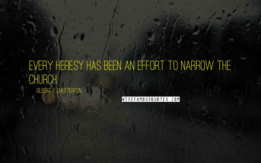 Gilbert K. Chesterton Quotes: Every heresy has been an effort to narrow the Church.