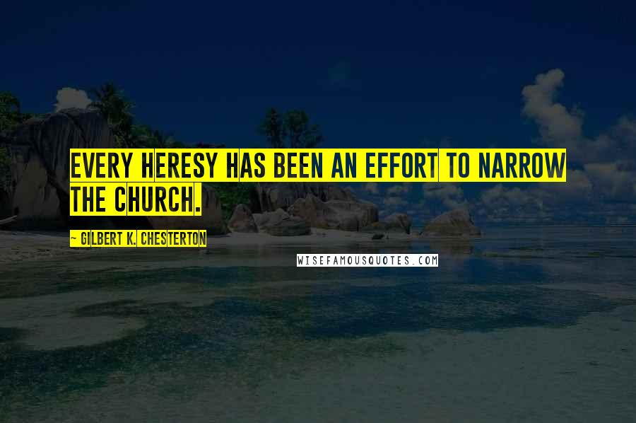 Gilbert K. Chesterton Quotes: Every heresy has been an effort to narrow the Church.