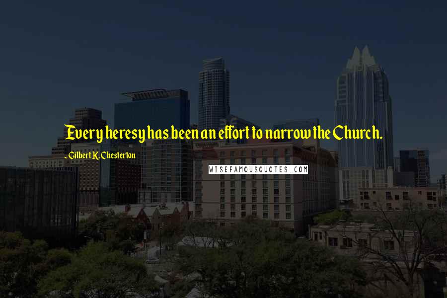 Gilbert K. Chesterton Quotes: Every heresy has been an effort to narrow the Church.