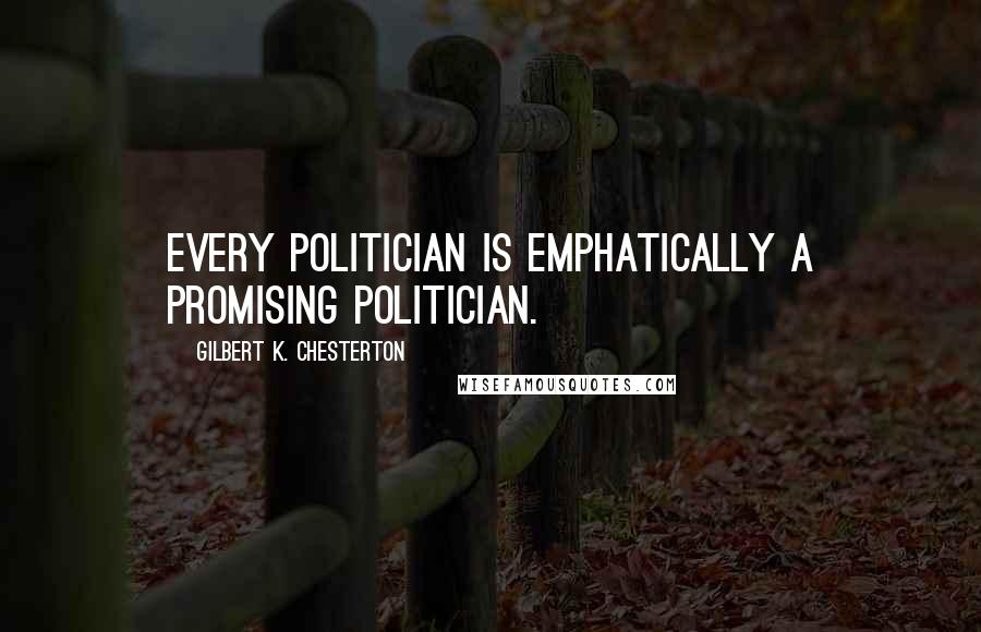 Gilbert K. Chesterton Quotes: Every politician is emphatically a promising politician.