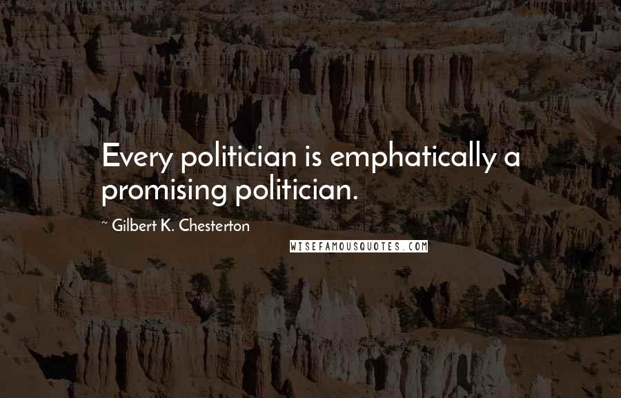 Gilbert K. Chesterton Quotes: Every politician is emphatically a promising politician.