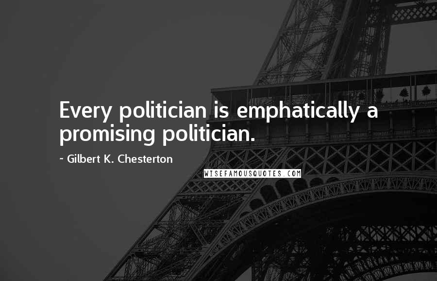 Gilbert K. Chesterton Quotes: Every politician is emphatically a promising politician.