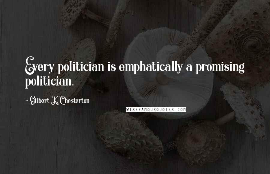 Gilbert K. Chesterton Quotes: Every politician is emphatically a promising politician.