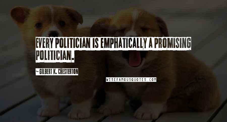 Gilbert K. Chesterton Quotes: Every politician is emphatically a promising politician.