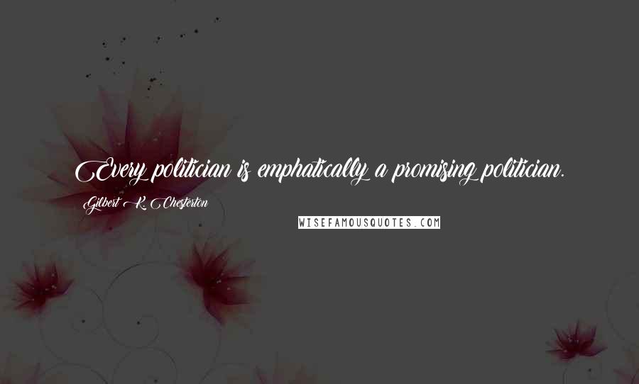 Gilbert K. Chesterton Quotes: Every politician is emphatically a promising politician.