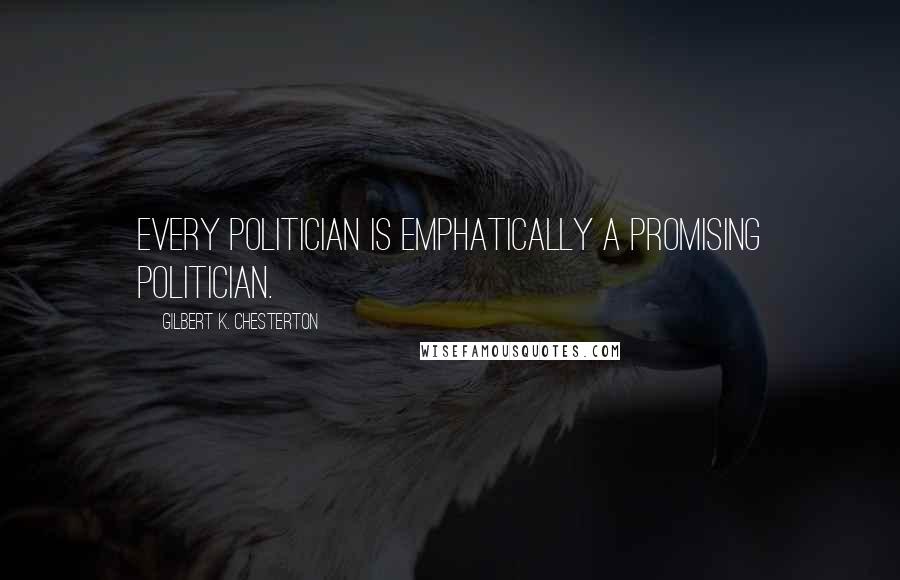Gilbert K. Chesterton Quotes: Every politician is emphatically a promising politician.