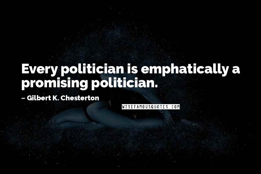 Gilbert K. Chesterton Quotes: Every politician is emphatically a promising politician.