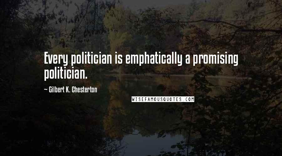 Gilbert K. Chesterton Quotes: Every politician is emphatically a promising politician.