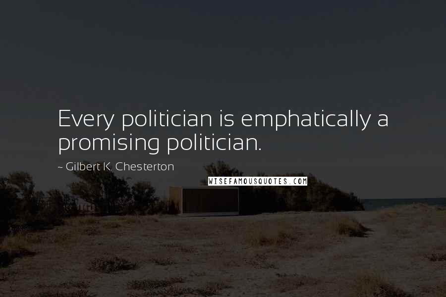 Gilbert K. Chesterton Quotes: Every politician is emphatically a promising politician.
