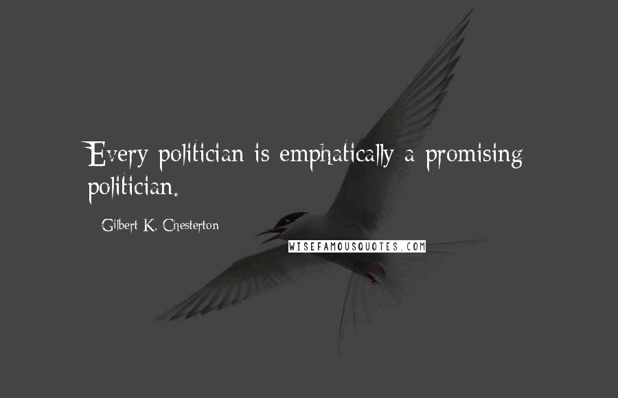 Gilbert K. Chesterton Quotes: Every politician is emphatically a promising politician.