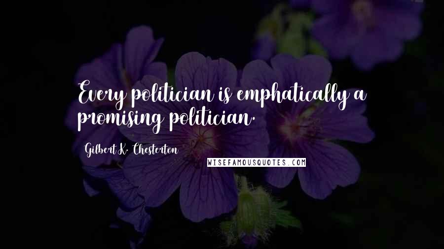 Gilbert K. Chesterton Quotes: Every politician is emphatically a promising politician.