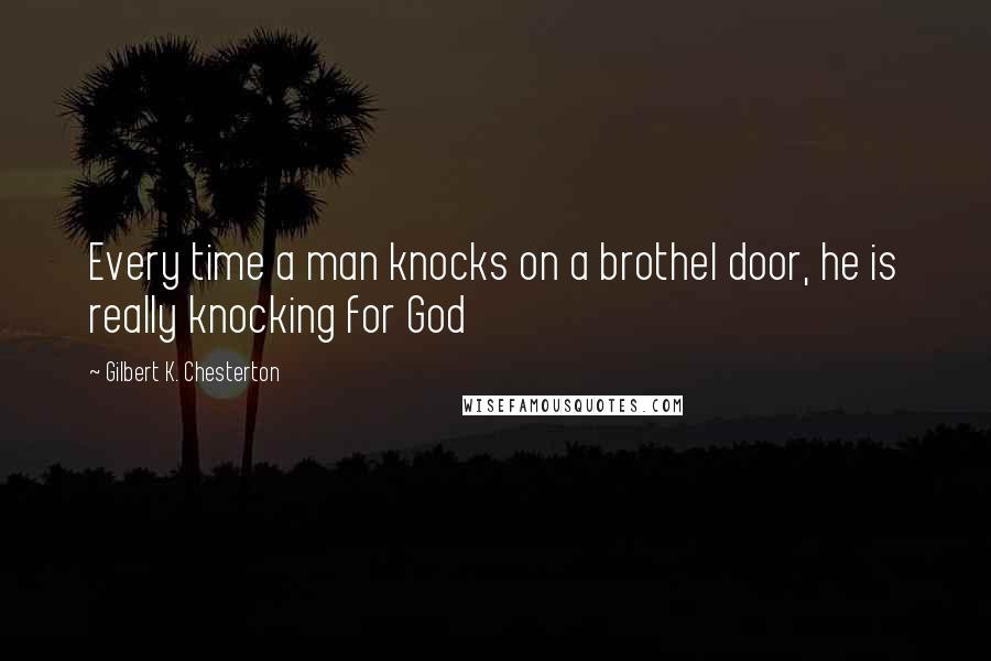 Gilbert K. Chesterton Quotes: Every time a man knocks on a brothel door, he is really knocking for God