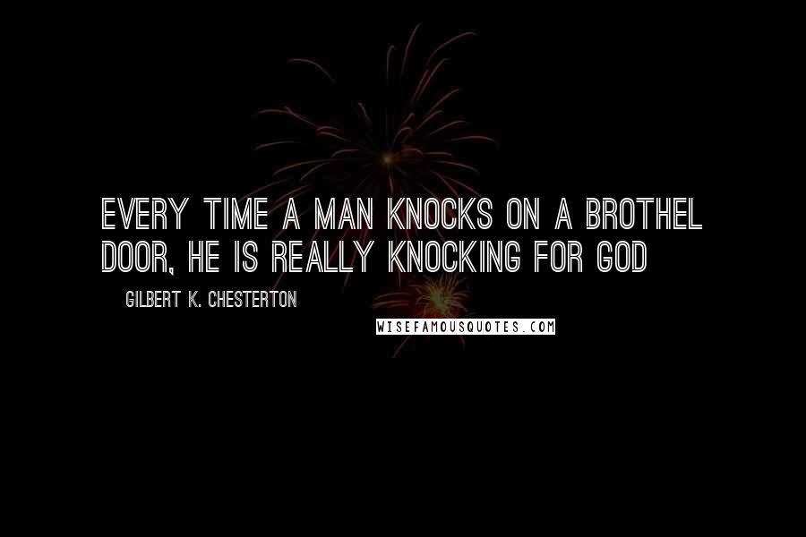 Gilbert K. Chesterton Quotes: Every time a man knocks on a brothel door, he is really knocking for God