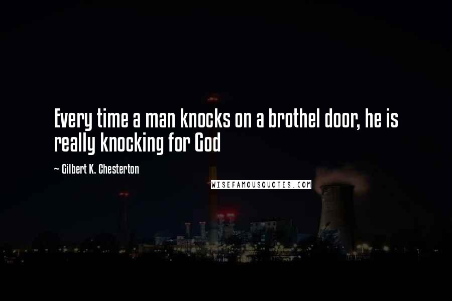 Gilbert K. Chesterton Quotes: Every time a man knocks on a brothel door, he is really knocking for God