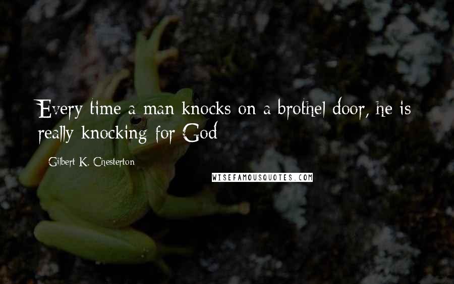 Gilbert K. Chesterton Quotes: Every time a man knocks on a brothel door, he is really knocking for God