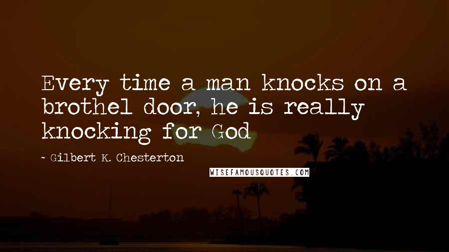 Gilbert K. Chesterton Quotes: Every time a man knocks on a brothel door, he is really knocking for God