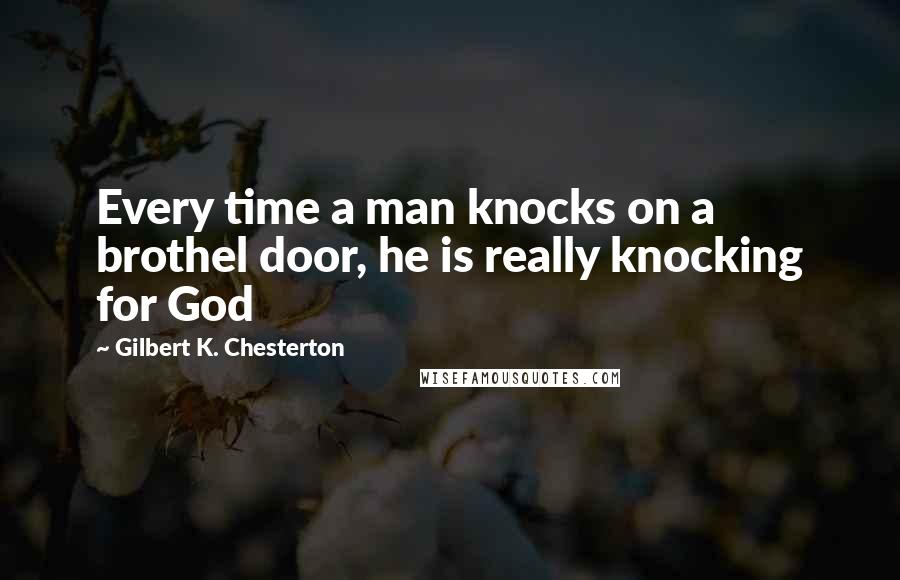 Gilbert K. Chesterton Quotes: Every time a man knocks on a brothel door, he is really knocking for God