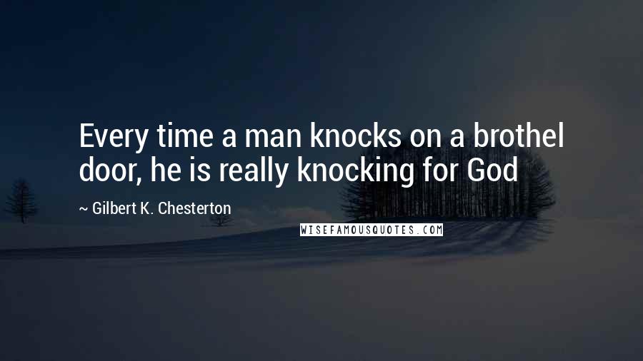 Gilbert K. Chesterton Quotes: Every time a man knocks on a brothel door, he is really knocking for God