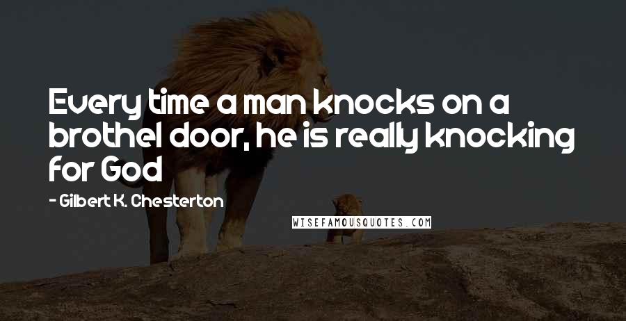 Gilbert K. Chesterton Quotes: Every time a man knocks on a brothel door, he is really knocking for God