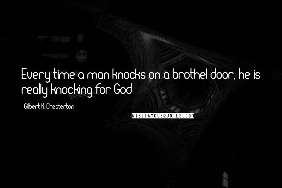 Gilbert K. Chesterton Quotes: Every time a man knocks on a brothel door, he is really knocking for God