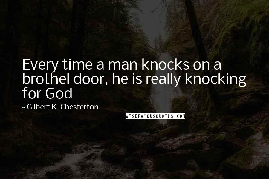 Gilbert K. Chesterton Quotes: Every time a man knocks on a brothel door, he is really knocking for God