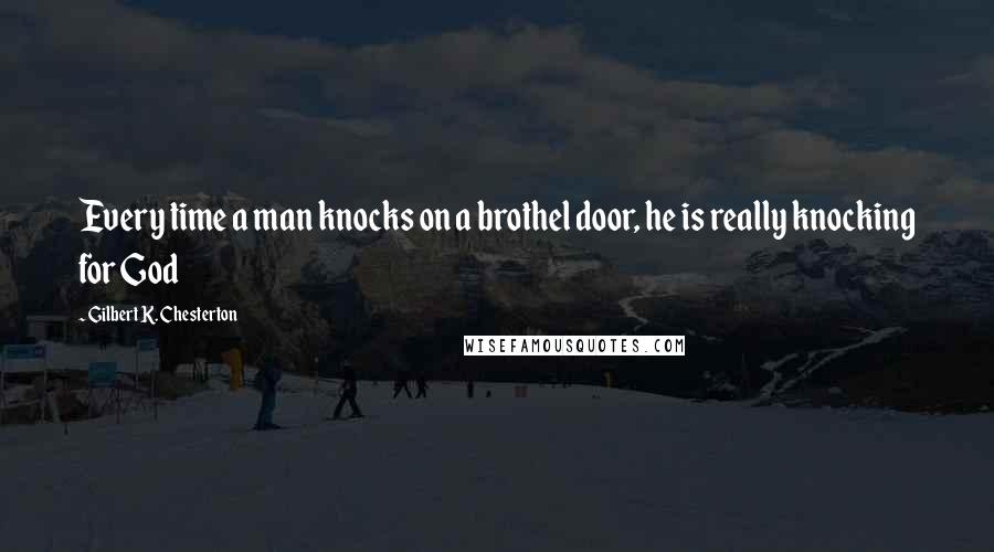 Gilbert K. Chesterton Quotes: Every time a man knocks on a brothel door, he is really knocking for God