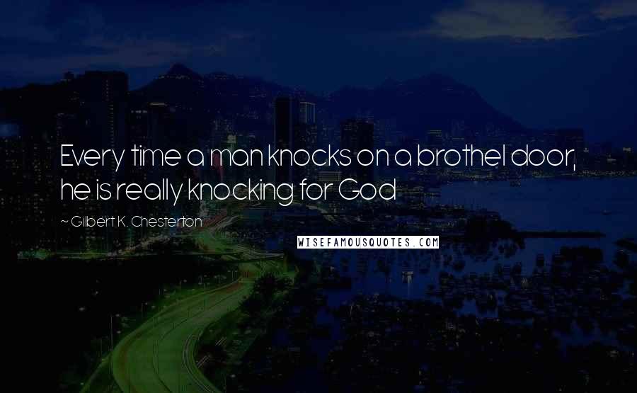 Gilbert K. Chesterton Quotes: Every time a man knocks on a brothel door, he is really knocking for God