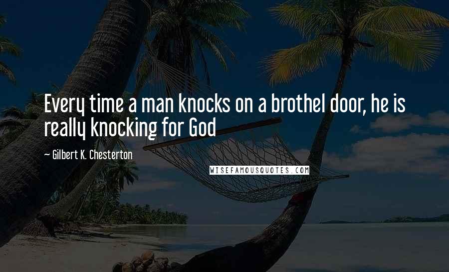 Gilbert K. Chesterton Quotes: Every time a man knocks on a brothel door, he is really knocking for God