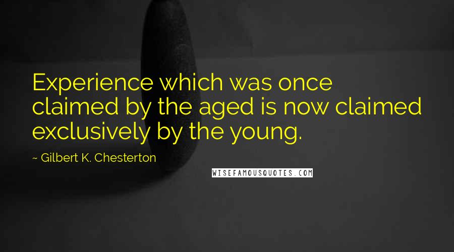 Gilbert K. Chesterton Quotes: Experience which was once claimed by the aged is now claimed exclusively by the young.