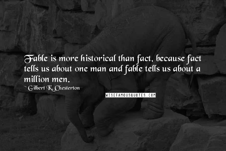 Gilbert K. Chesterton Quotes: Fable is more historical than fact, because fact tells us about one man and fable tells us about a million men.