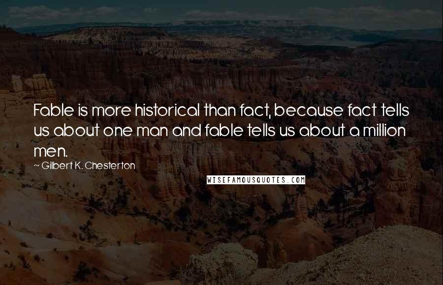 Gilbert K. Chesterton Quotes: Fable is more historical than fact, because fact tells us about one man and fable tells us about a million men.